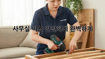 사무실 이사, 안전하게 완벽하게!