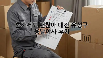 혼자서도 괜찮아! 대전 유성구 용달이사 후기