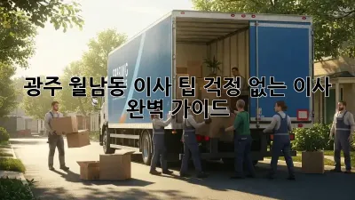 광주 월남동 이사 팁: 걱정 없는 이사 완벽 가이드